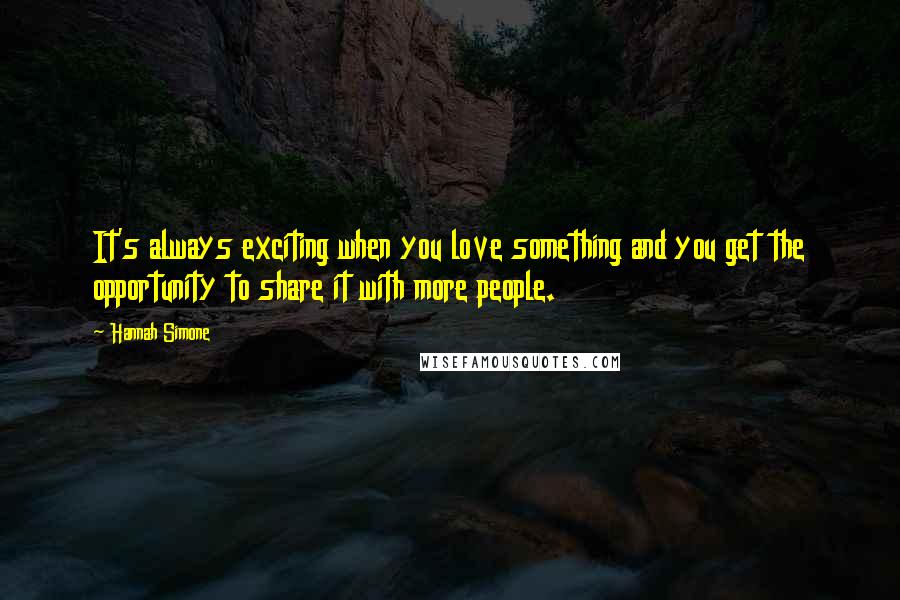 Hannah Simone Quotes: It's always exciting when you love something and you get the opportunity to share it with more people.