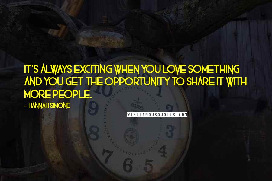 Hannah Simone Quotes: It's always exciting when you love something and you get the opportunity to share it with more people.