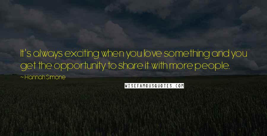 Hannah Simone Quotes: It's always exciting when you love something and you get the opportunity to share it with more people.