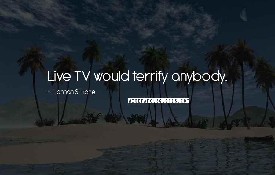 Hannah Simone Quotes: Live TV would terrify anybody.