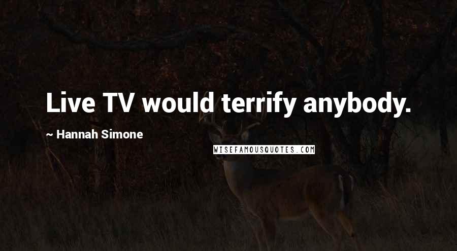 Hannah Simone Quotes: Live TV would terrify anybody.