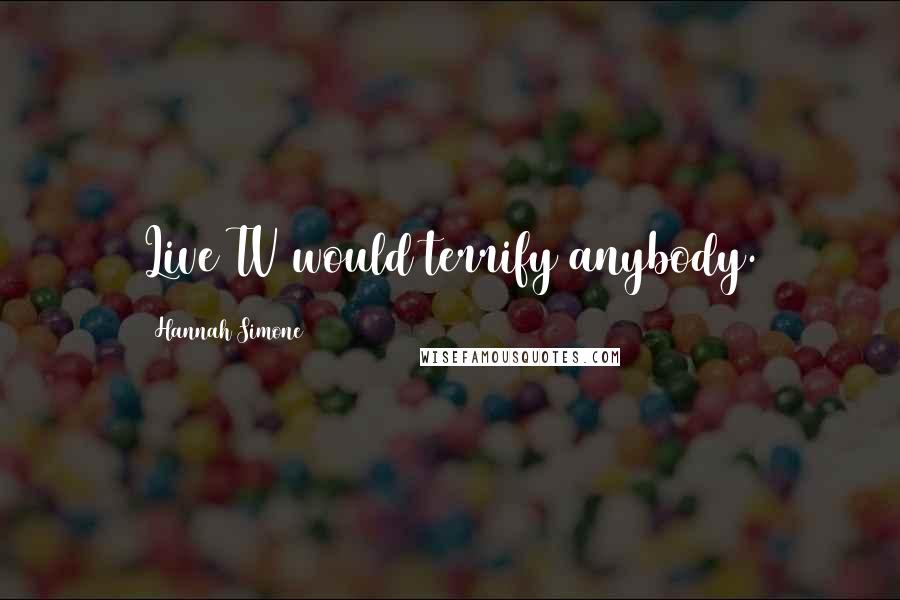 Hannah Simone Quotes: Live TV would terrify anybody.
