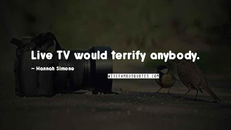 Hannah Simone Quotes: Live TV would terrify anybody.