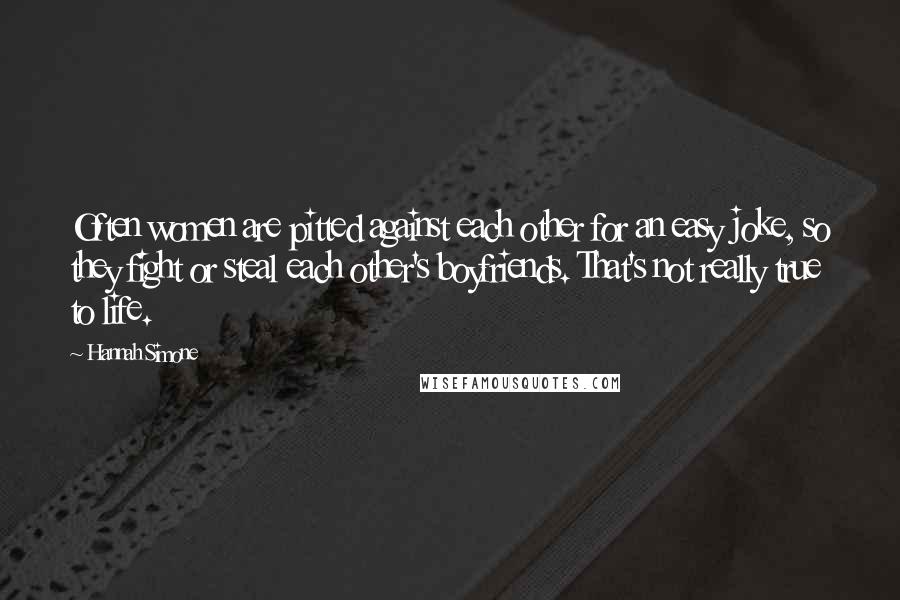 Hannah Simone Quotes: Often women are pitted against each other for an easy joke, so they fight or steal each other's boyfriends. That's not really true to life.