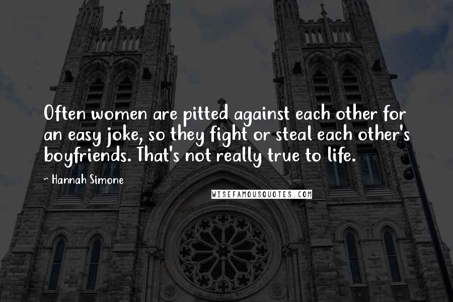 Hannah Simone Quotes: Often women are pitted against each other for an easy joke, so they fight or steal each other's boyfriends. That's not really true to life.