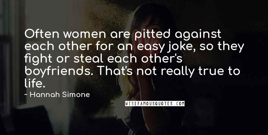 Hannah Simone Quotes: Often women are pitted against each other for an easy joke, so they fight or steal each other's boyfriends. That's not really true to life.