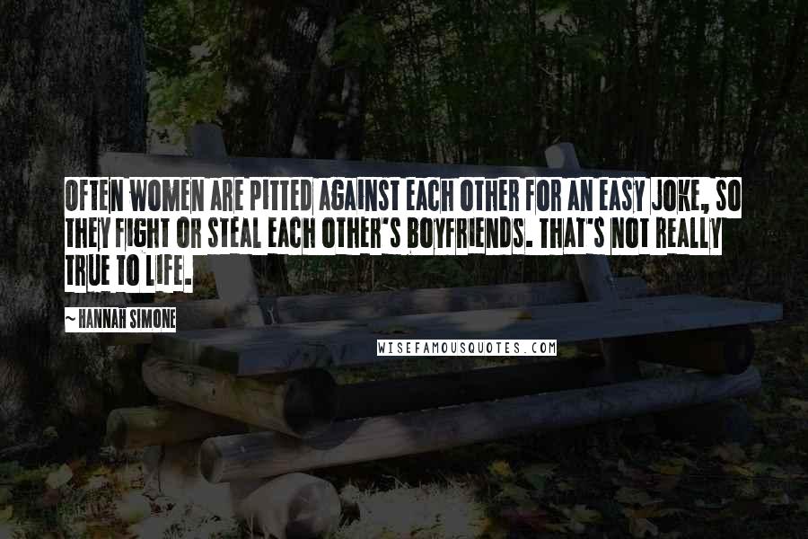 Hannah Simone Quotes: Often women are pitted against each other for an easy joke, so they fight or steal each other's boyfriends. That's not really true to life.