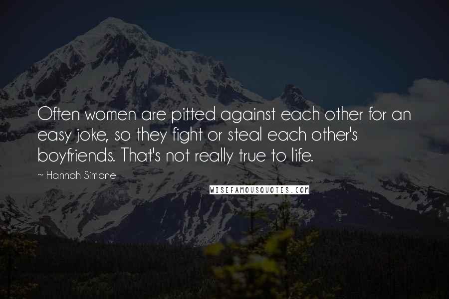 Hannah Simone Quotes: Often women are pitted against each other for an easy joke, so they fight or steal each other's boyfriends. That's not really true to life.