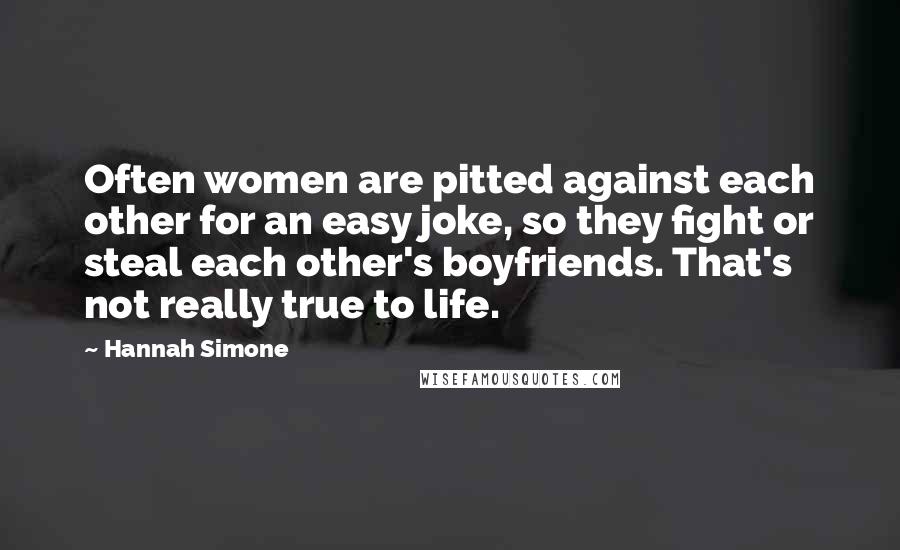 Hannah Simone Quotes: Often women are pitted against each other for an easy joke, so they fight or steal each other's boyfriends. That's not really true to life.