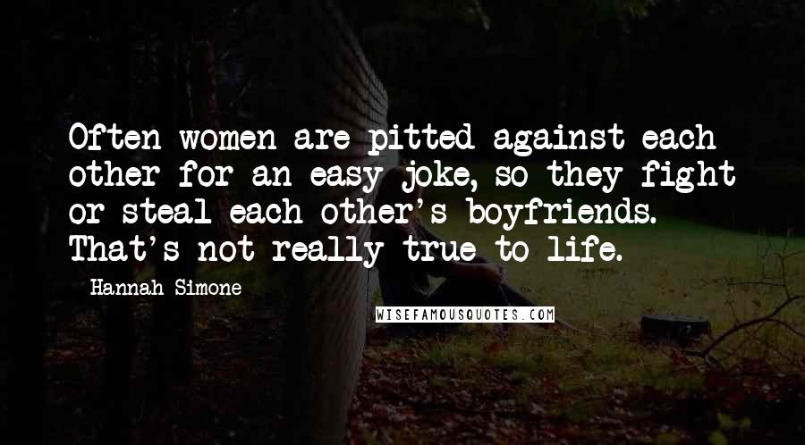 Hannah Simone Quotes: Often women are pitted against each other for an easy joke, so they fight or steal each other's boyfriends. That's not really true to life.