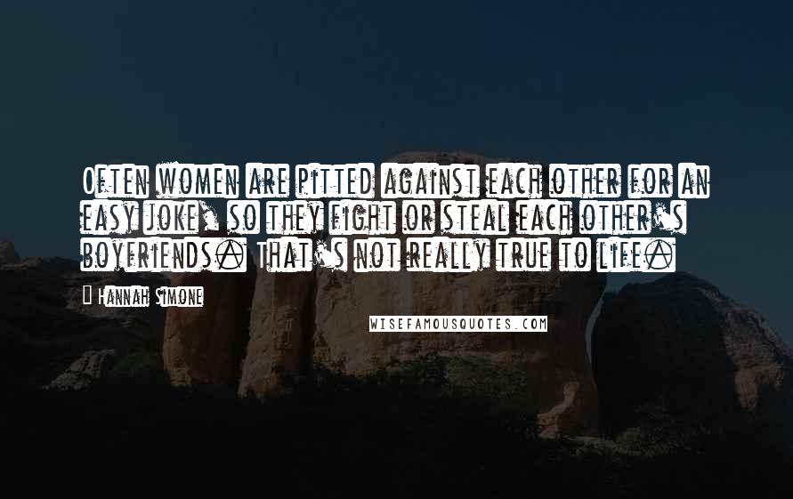 Hannah Simone Quotes: Often women are pitted against each other for an easy joke, so they fight or steal each other's boyfriends. That's not really true to life.