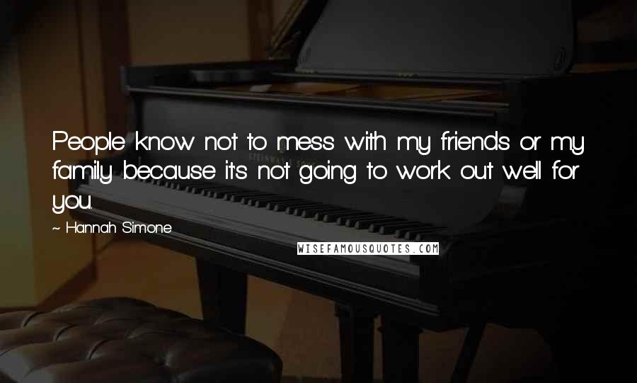 Hannah Simone Quotes: People know not to mess with my friends or my family because it's not going to work out well for you.