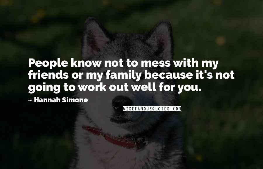 Hannah Simone Quotes: People know not to mess with my friends or my family because it's not going to work out well for you.