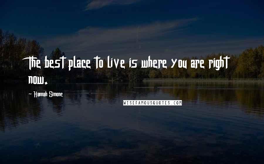 Hannah Simone Quotes: The best place to live is where you are right now.