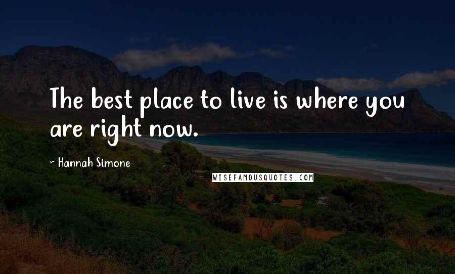 Hannah Simone Quotes: The best place to live is where you are right now.