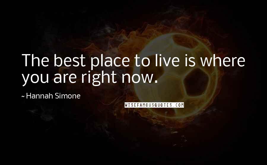 Hannah Simone Quotes: The best place to live is where you are right now.