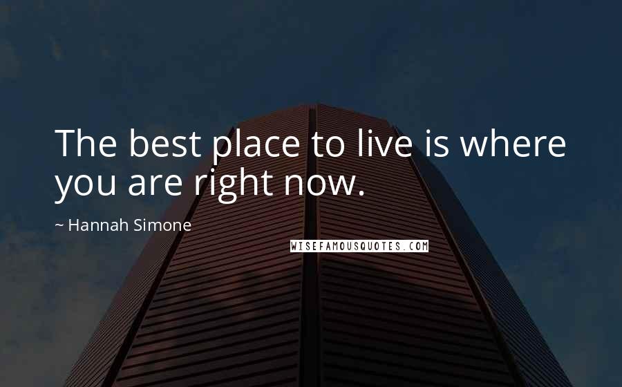 Hannah Simone Quotes: The best place to live is where you are right now.