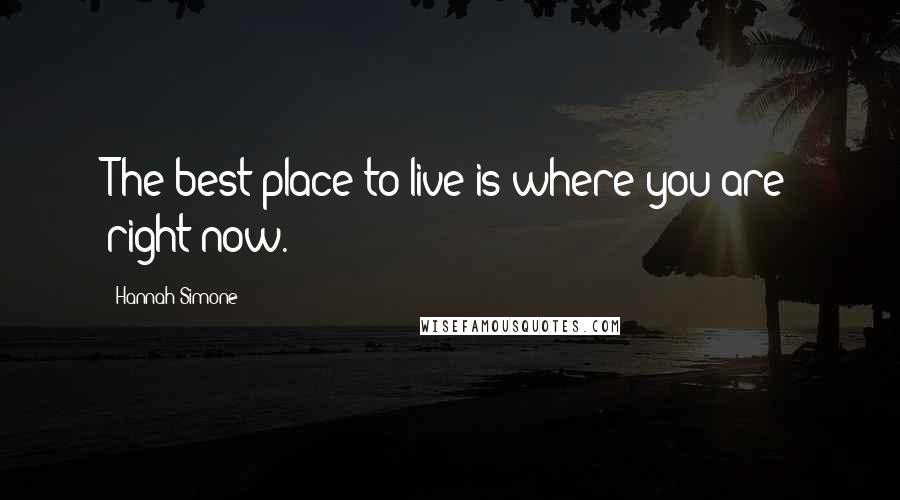 Hannah Simone Quotes: The best place to live is where you are right now.