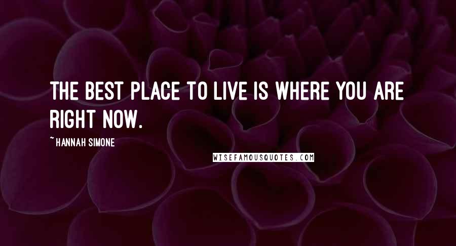 Hannah Simone Quotes: The best place to live is where you are right now.