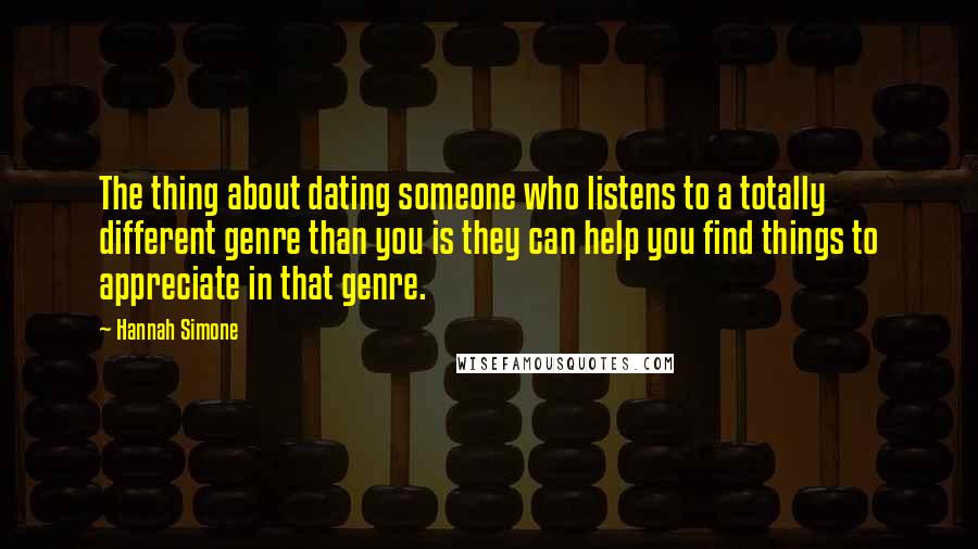 Hannah Simone Quotes: The thing about dating someone who listens to a totally different genre than you is they can help you find things to appreciate in that genre.