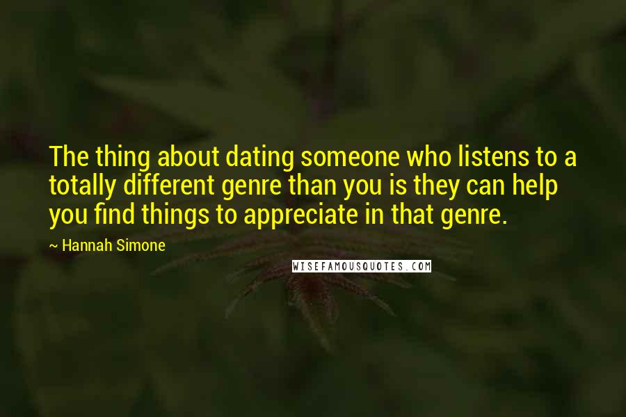 Hannah Simone Quotes: The thing about dating someone who listens to a totally different genre than you is they can help you find things to appreciate in that genre.