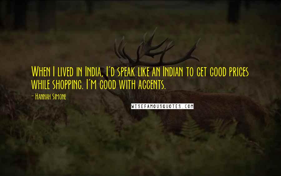 Hannah Simone Quotes: When I lived in India, I'd speak like an Indian to get good prices while shopping. I'm good with accents.