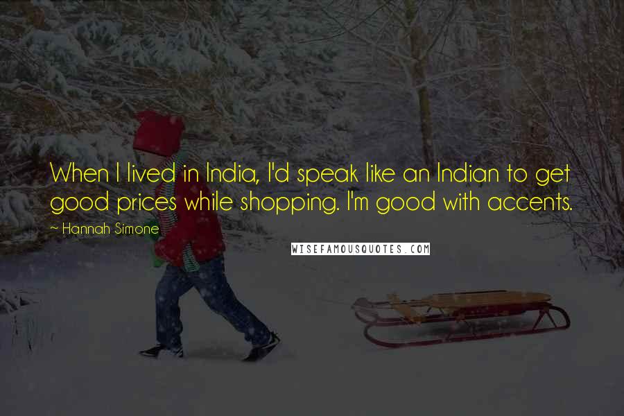 Hannah Simone Quotes: When I lived in India, I'd speak like an Indian to get good prices while shopping. I'm good with accents.