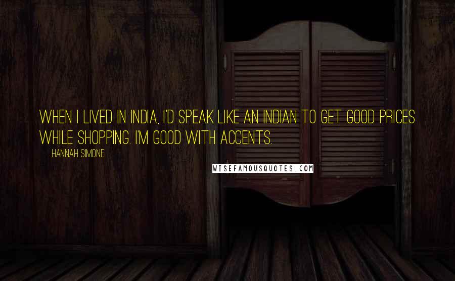 Hannah Simone Quotes: When I lived in India, I'd speak like an Indian to get good prices while shopping. I'm good with accents.