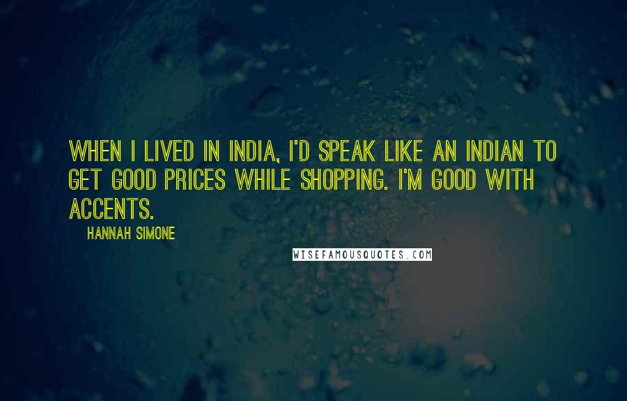 Hannah Simone Quotes: When I lived in India, I'd speak like an Indian to get good prices while shopping. I'm good with accents.