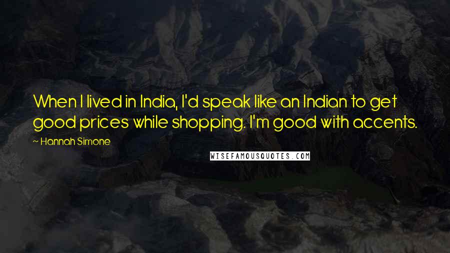 Hannah Simone Quotes: When I lived in India, I'd speak like an Indian to get good prices while shopping. I'm good with accents.