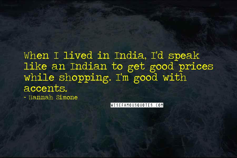 Hannah Simone Quotes: When I lived in India, I'd speak like an Indian to get good prices while shopping. I'm good with accents.