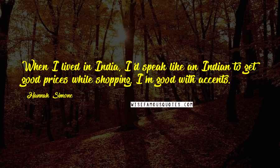 Hannah Simone Quotes: When I lived in India, I'd speak like an Indian to get good prices while shopping. I'm good with accents.