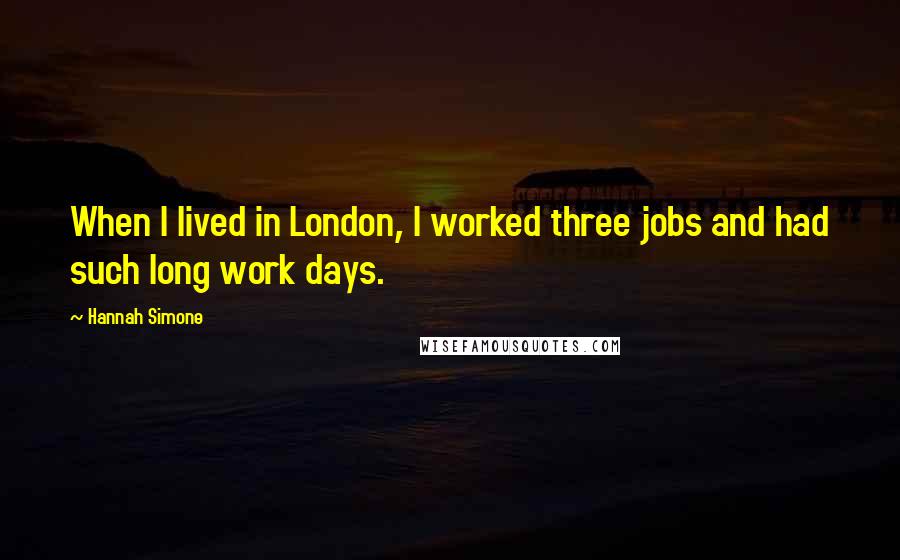Hannah Simone Quotes: When I lived in London, I worked three jobs and had such long work days.