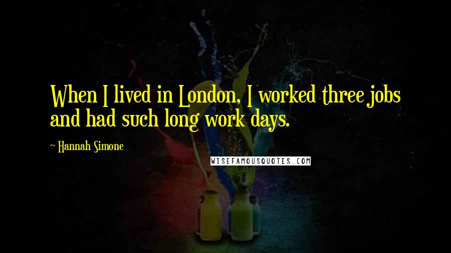 Hannah Simone Quotes: When I lived in London, I worked three jobs and had such long work days.