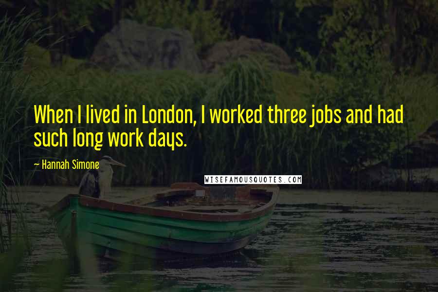 Hannah Simone Quotes: When I lived in London, I worked three jobs and had such long work days.