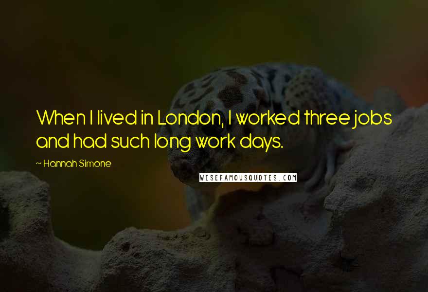 Hannah Simone Quotes: When I lived in London, I worked three jobs and had such long work days.