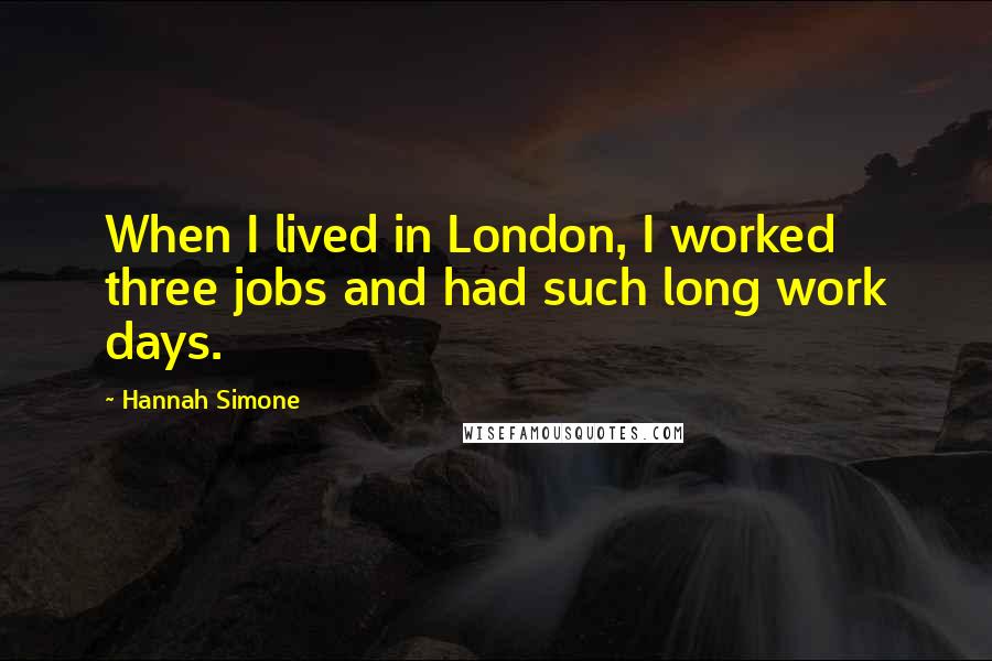 Hannah Simone Quotes: When I lived in London, I worked three jobs and had such long work days.