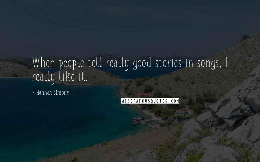 Hannah Simone Quotes: When people tell really good stories in songs, I really like it.