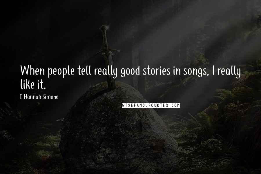 Hannah Simone Quotes: When people tell really good stories in songs, I really like it.