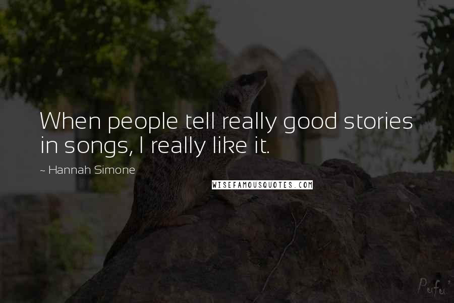 Hannah Simone Quotes: When people tell really good stories in songs, I really like it.