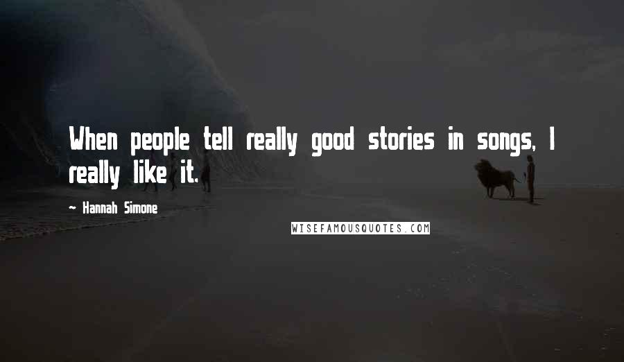 Hannah Simone Quotes: When people tell really good stories in songs, I really like it.