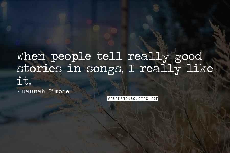 Hannah Simone Quotes: When people tell really good stories in songs, I really like it.