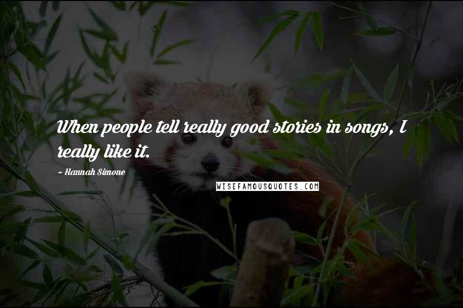 Hannah Simone Quotes: When people tell really good stories in songs, I really like it.