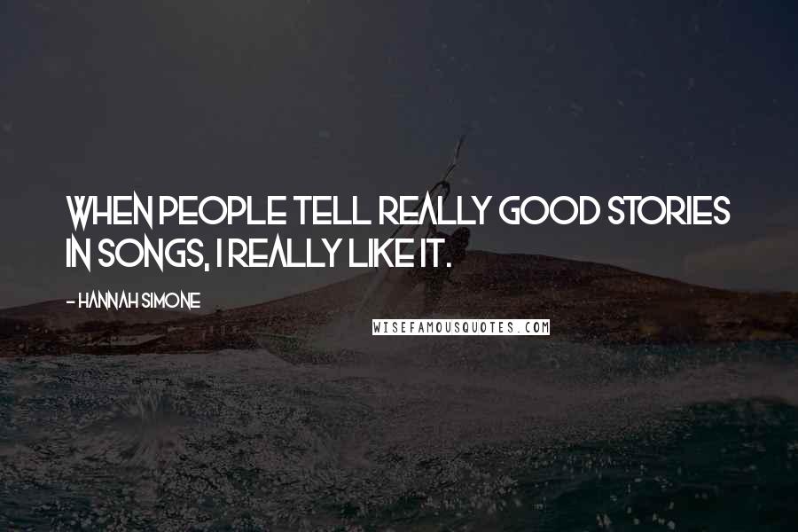 Hannah Simone Quotes: When people tell really good stories in songs, I really like it.