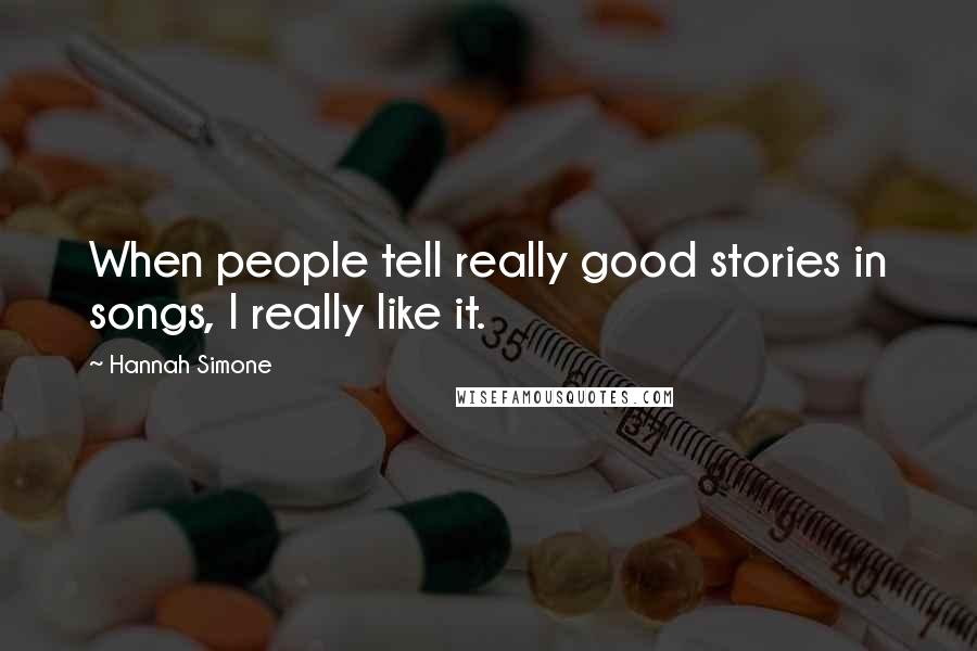 Hannah Simone Quotes: When people tell really good stories in songs, I really like it.