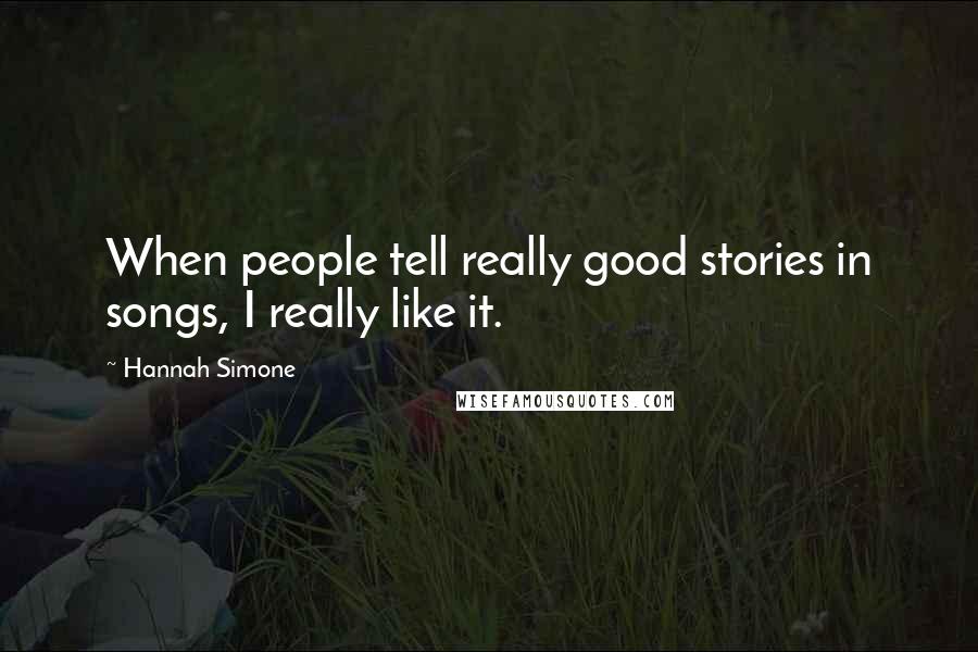 Hannah Simone Quotes: When people tell really good stories in songs, I really like it.