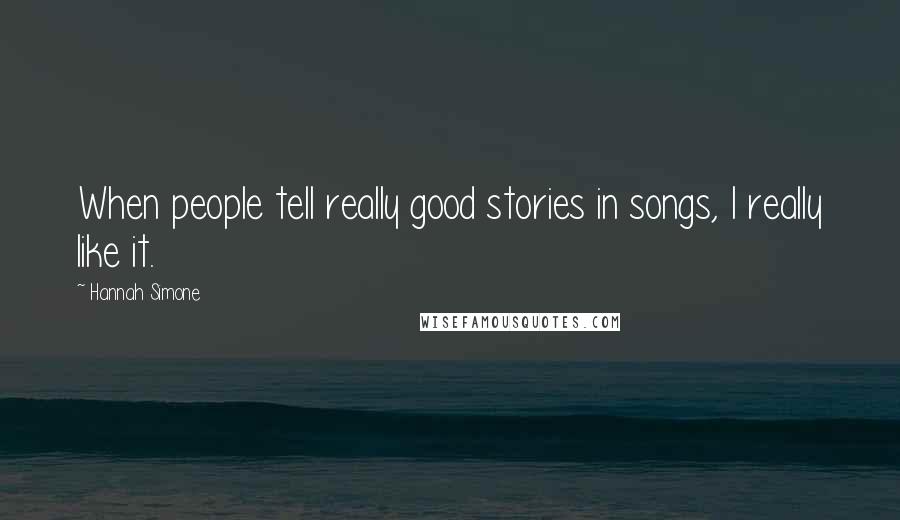 Hannah Simone Quotes: When people tell really good stories in songs, I really like it.