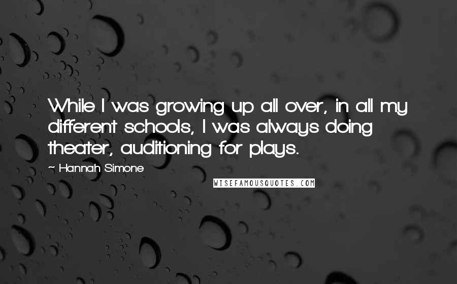 Hannah Simone Quotes: While I was growing up all over, in all my different schools, I was always doing theater, auditioning for plays.