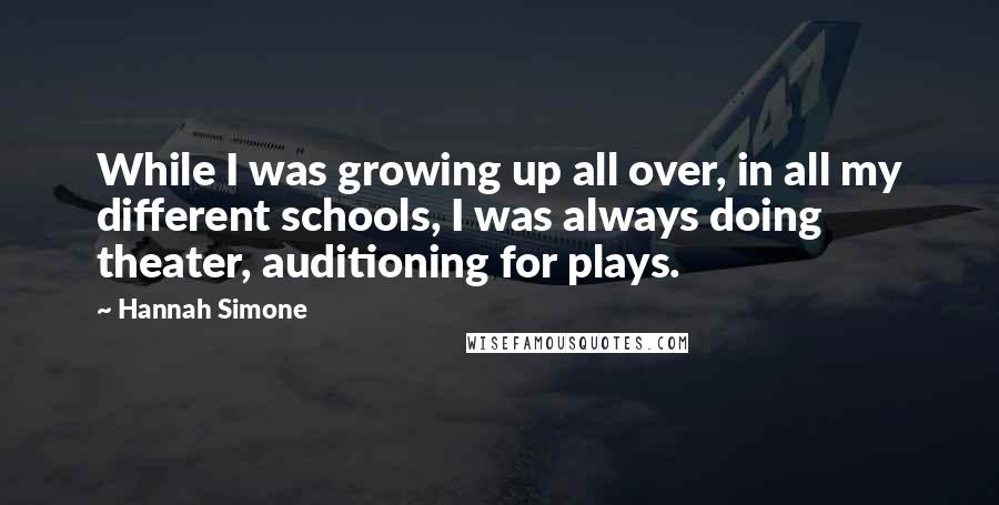 Hannah Simone Quotes: While I was growing up all over, in all my different schools, I was always doing theater, auditioning for plays.