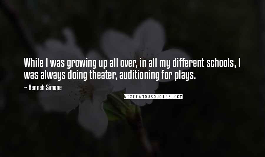 Hannah Simone Quotes: While I was growing up all over, in all my different schools, I was always doing theater, auditioning for plays.